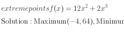 The extreme points of f(x)=12x^2+2x^3 are Maximum(-4,64),Minimum(0,0)